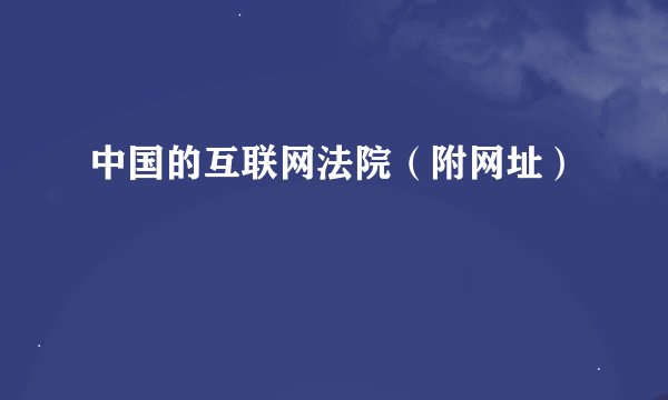 中国的互联网法院(附网址)