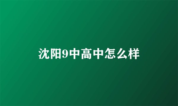 沈阳9中高中怎么样