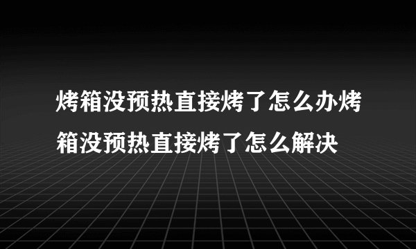 烤箱没预热直接烤了怎么办烤箱没预热直接烤了怎么解决
