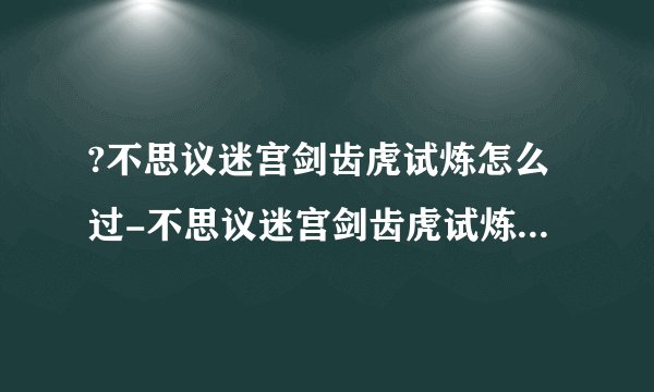 ?不思议迷宫剑齿虎试炼怎么过-不思议迷宫剑齿虎试炼打法攻略