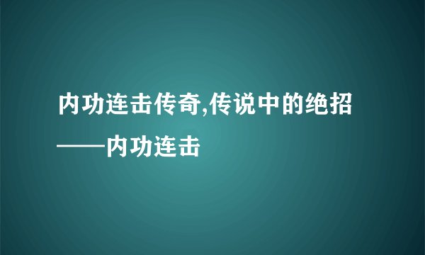 内功连击传奇,传说中的绝招——内功连击