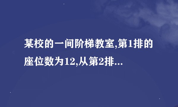 某校的一间阶梯教室,第1排的座位数为12,从第2排开始,每一排比前一排增加a个