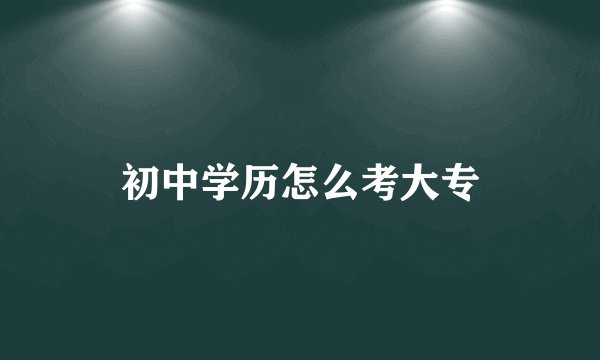 初中学历怎么考大专