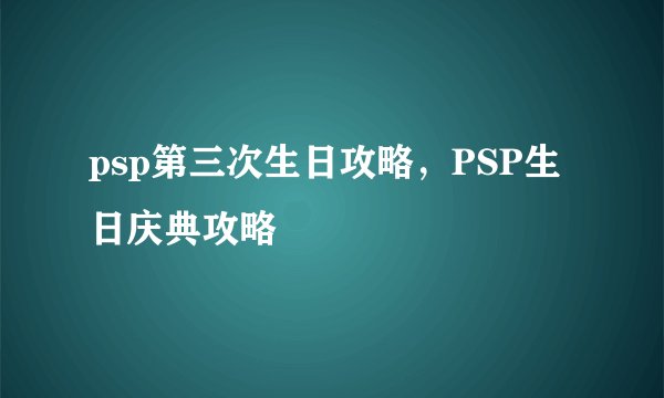 psp第三次生日攻略，PSP生日庆典攻略