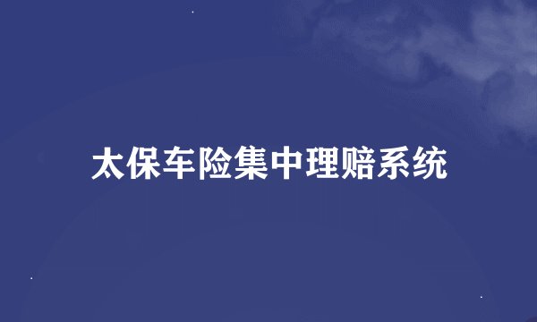 太保车险集中理赔系统