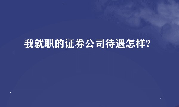 我就职的证券公司待遇怎样?