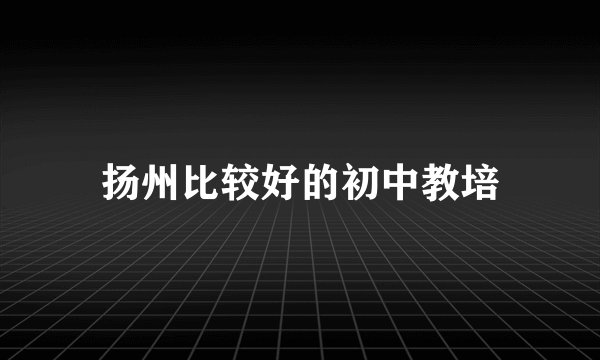 扬州比较好的初中教培