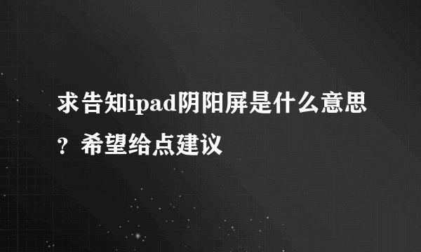 求告知ipad阴阳屏是什么意思？希望给点建议