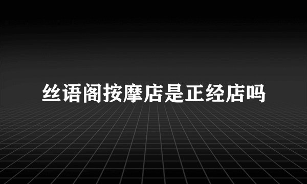 丝语阁按摩店是正经店吗
