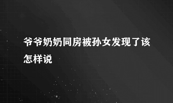 爷爷奶奶同房被孙女发现了该怎样说