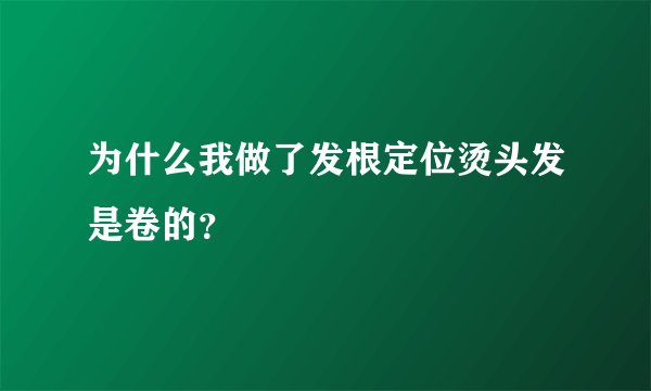 为什么我做了发根定位烫头发是卷的？