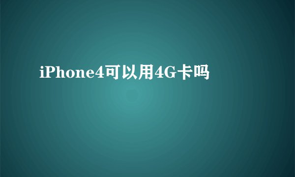 iPhone4可以用4G卡吗