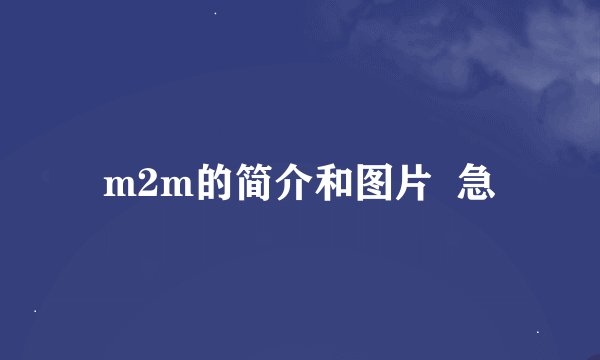 m2m的简介和图片  急