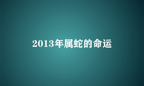 2013年属蛇的命运