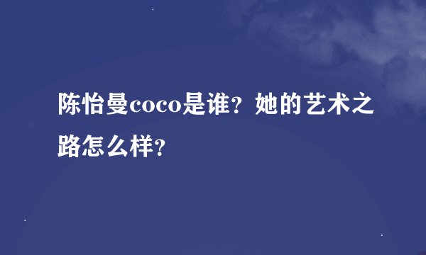 陈怡曼coco是谁？她的艺术之路怎么样？