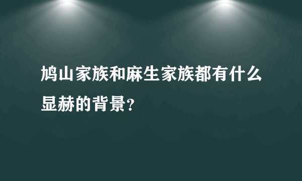 鸠山家族和麻生家族都有什么显赫的背景？