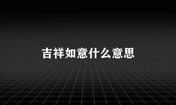 吉祥如意什么意思
