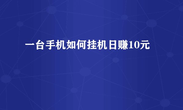 一台手机如何挂机日赚10元