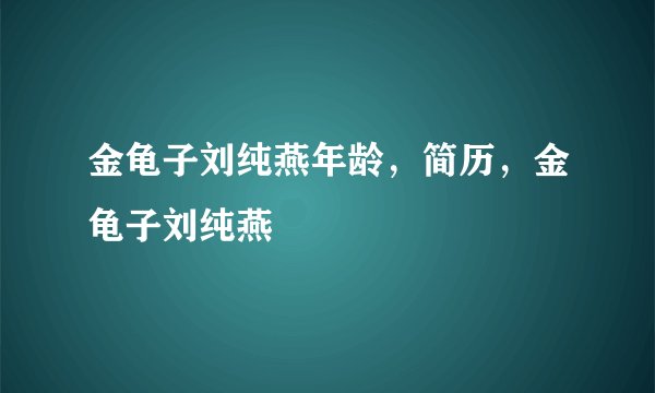 金龟子刘纯燕年龄，简历，金龟子刘纯燕