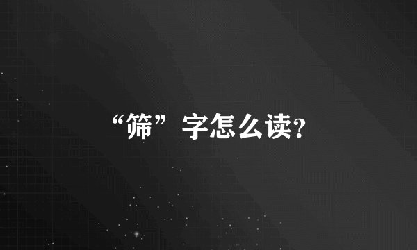 “筛”字怎么读?
