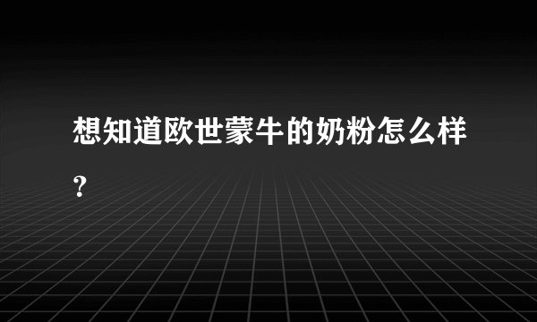 想知道欧世蒙牛的奶粉怎么样？
