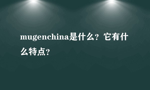mugenchina是什么？它有什么特点？