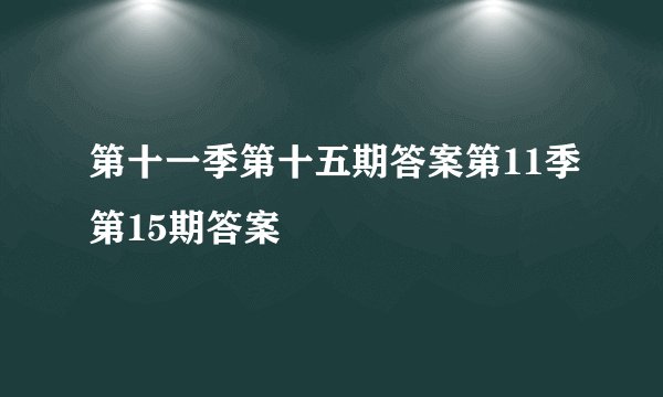 第十一季第十五期答案第11季第15期答案