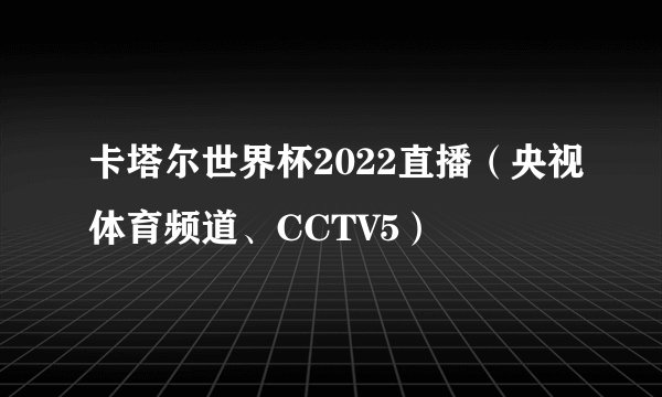 卡塔尔世界杯2022直播(央视体育频道、CCTV5)