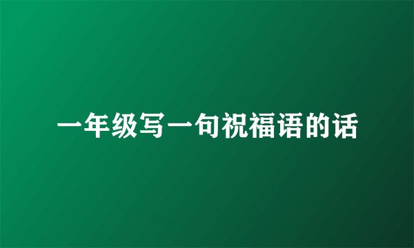 一年级写一句祝福语的话