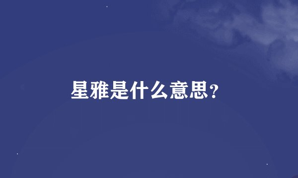 星雅是什么意思？