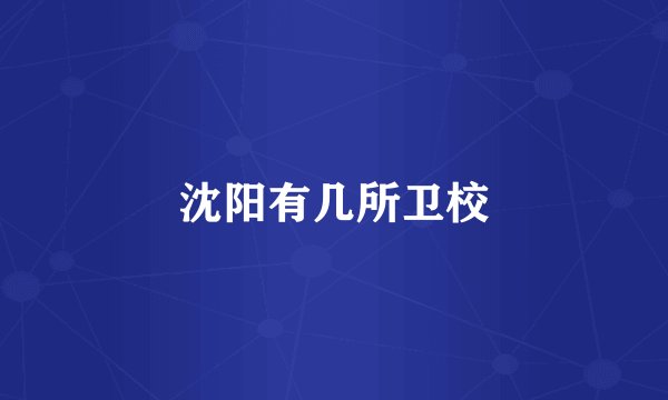 沈阳有几所卫校
