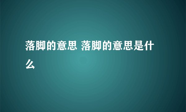 落脚的意思 落脚的意思是什么