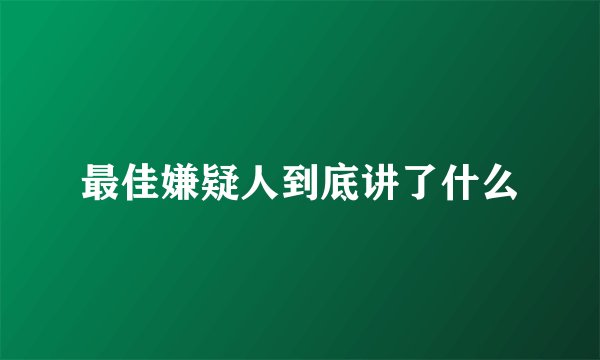 最佳嫌疑人到底讲了什么