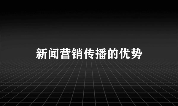 新闻营销传播的优势