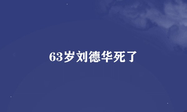 63岁刘德华死了