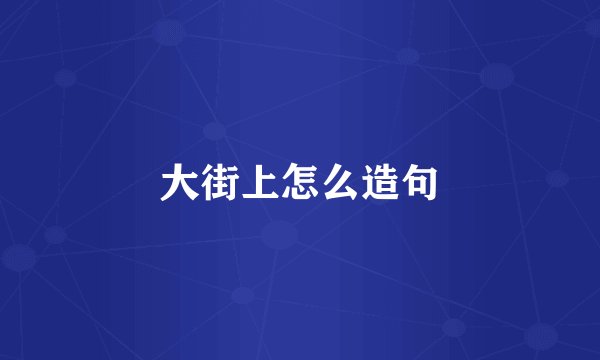 大街上怎么造句