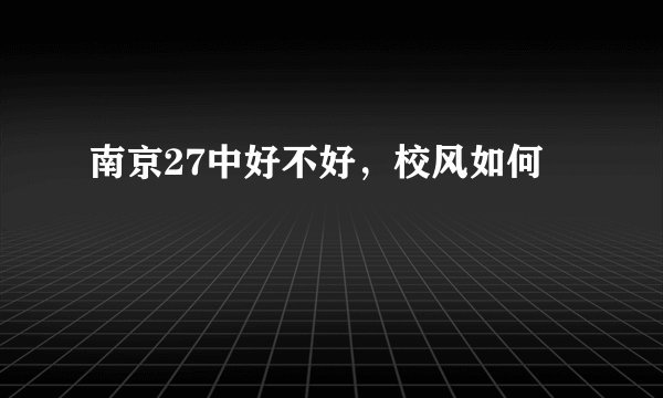 南京27中好不好，校风如何