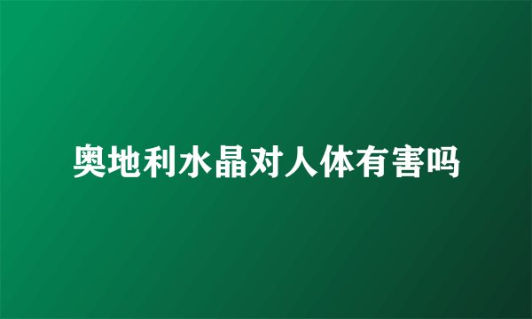 奥地利水晶对人体有害吗