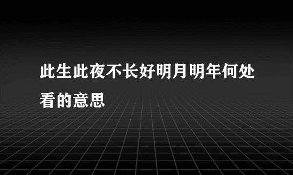 此生此夜不长好明月明年何处看的意思