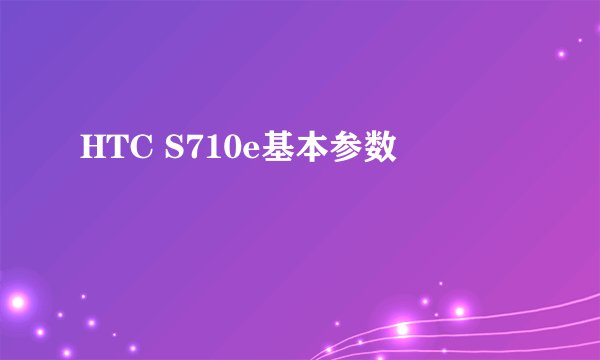 HTC S710e基本参数