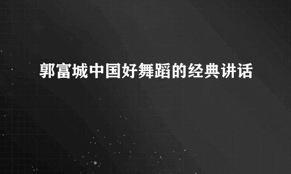 郭富城中国好舞蹈的经典讲话