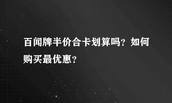 百闻牌半价合卡划算吗？如何购买最优惠？