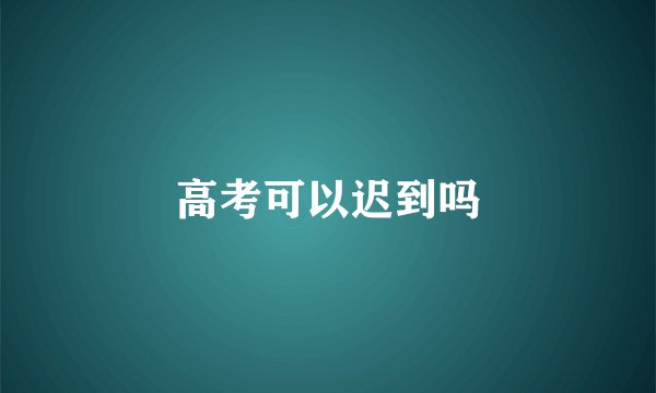 高考可以迟到吗