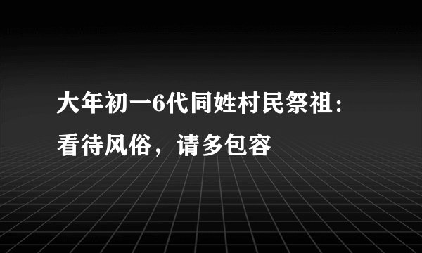 大年初一6代同姓村民祭祖：看待风俗，请多包容