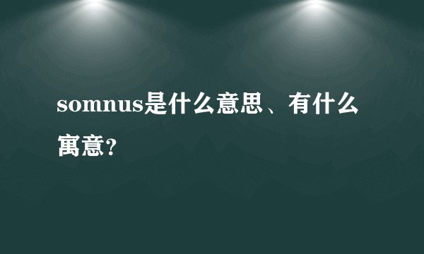 somnus是什么意思、有什么寓意？