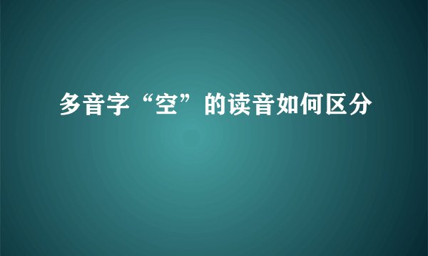 多音字“空”的读音如何区分