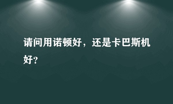请问用诺顿好，还是卡巴斯机好？