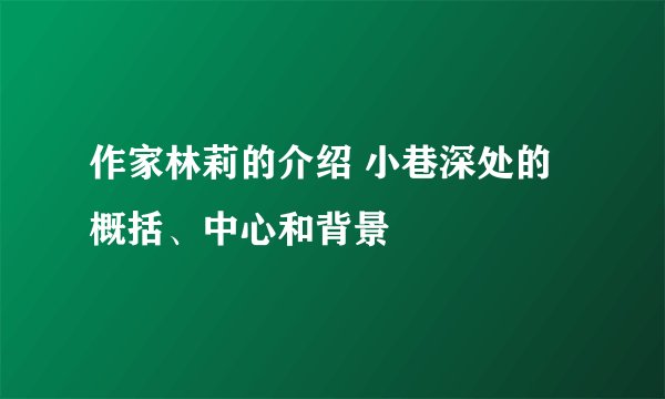 作家林莉的介绍 小巷深处的概括、中心和背景