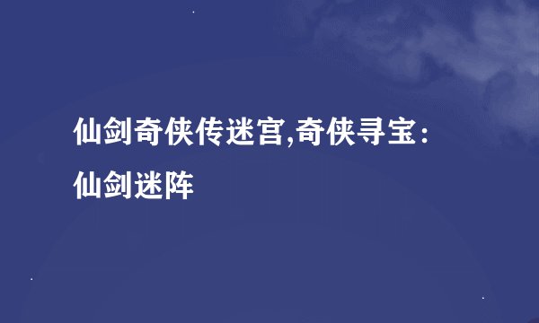 仙剑奇侠传迷宫,奇侠寻宝：仙剑迷阵