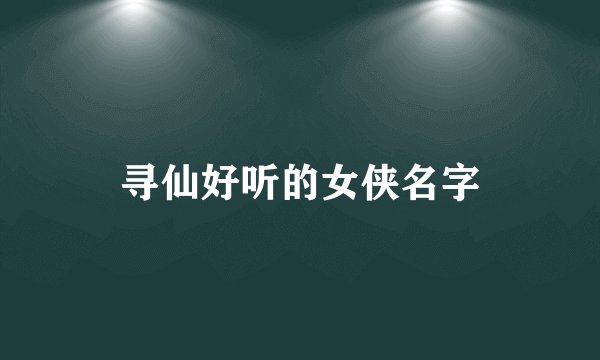 寻仙好听的女侠名字